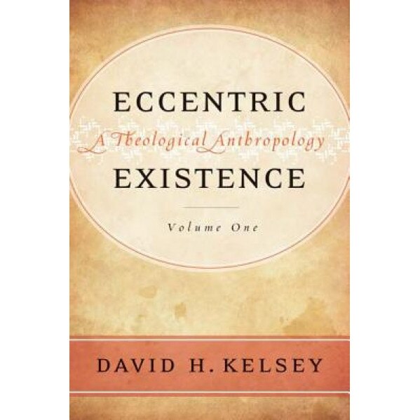 Eccentric Existence, 2-Volume Set: A Theological Anthropology, David H. Kelsey