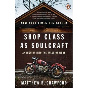 Shop Class as Soulcraft: An Inquiry Into the Value of Work - Matthew B. Crawford Shop Class as Soulcraft: An Inquiry Into the Value of Work - Matthew B. Crawford