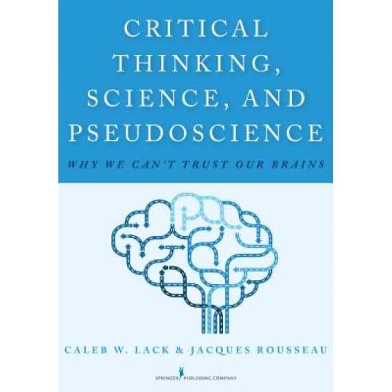 Critical Thinking, Science, and Pseudoscience: Why We Can't Trust Our Brains - Caleb W. Lack (Author)
