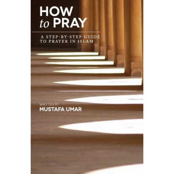 How to Pray: A Step-By-Step Guide to Prayer in Islam, Mustafa Umar (Author)