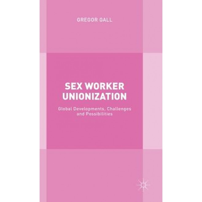 Sex Worker Unionisation: Global Developments, Challenges and Possibilities, Gregor Gall (Author)