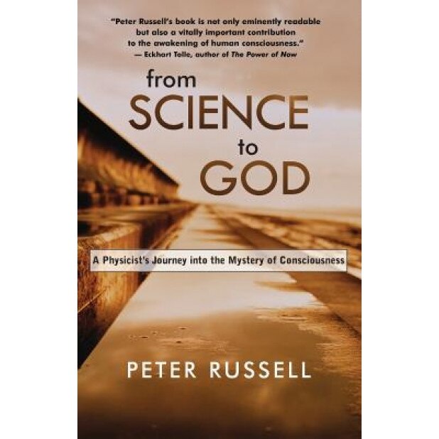 From Science to God: A Physicist's Journey Into the Mystery of Consciousness, Peter Russell