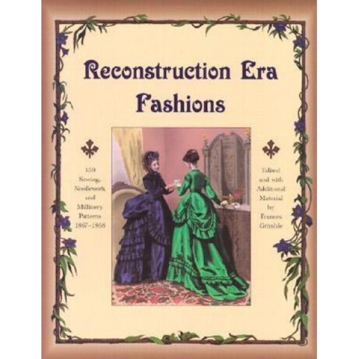Reconstruction Era Fashions: 350 Sewing, Needlework, and Millinery Patterns 1867-1868,