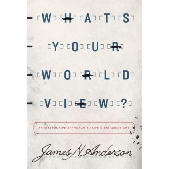 What's Your Worldview?: An Interactive Approach to Life's Big Questions, James N. Anderson (Author)
