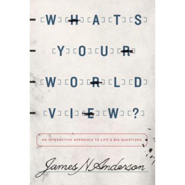 What's Your Worldview?: An Interactive Approach to Life's Big Questions, James N. Anderson (Author)