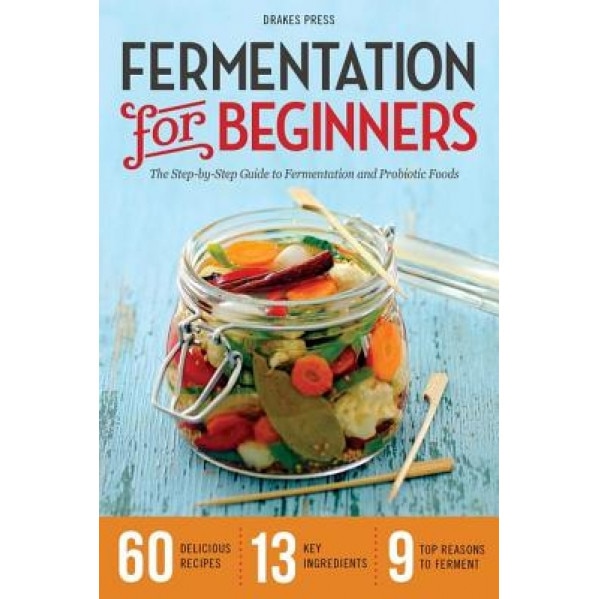 Fermentation for Beginners: The Step-By-Step Guide to Fermentation and Probiotic Foods, Drakes Press (Author)