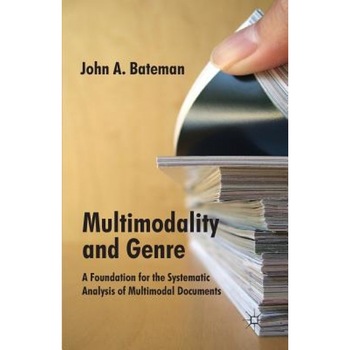 Multimodality and Genre: A Foundation for the Systematic Analysis of Multimodal Documents, John Bateman (Author) Multimodality and Genre: A Foundation for the Systematic Analysis of Multimodal Documents, John Bateman (Author)