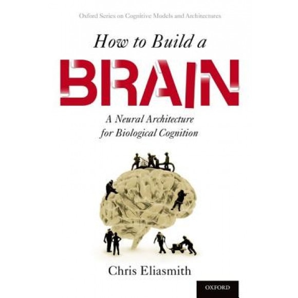 How to Build a Brain: A Neural Architecture for Biological Cognition - Chris Eliasmith (Author)