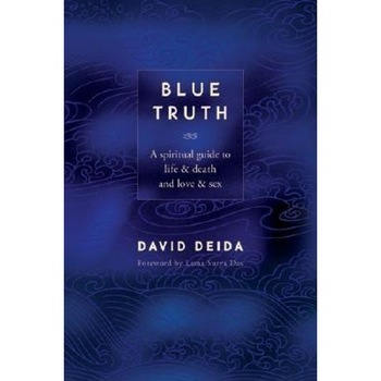 Blue Truth: A Spiritual Guide to Life & Death and Love & Sex, David Deida Blue Truth: A Spiritual Guide to Life & Death and Love & Sex, David Deida