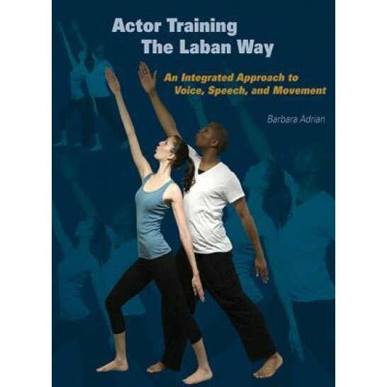 Actor Training the Laban Way: An Integrated Approach to Voice, Speech, and Movement, Barbara Adrian