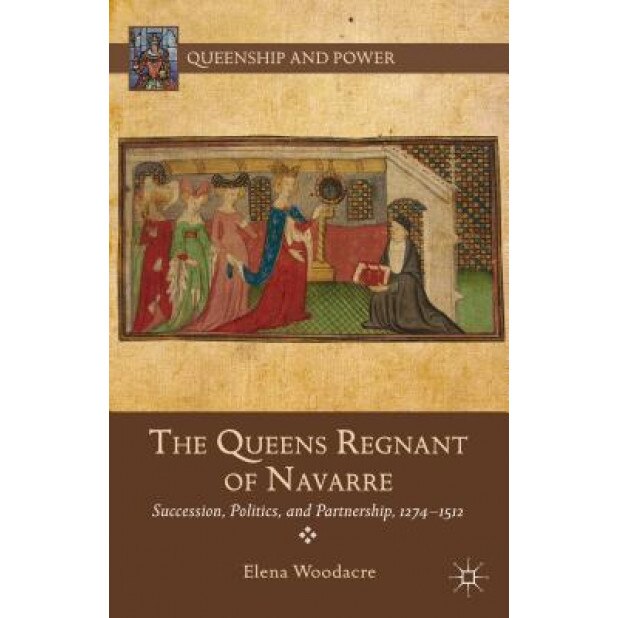 The Queens Regnant of Navarre: Succession, Politics, and Partnership, 1274-1512, Elena Woodacre (Author)