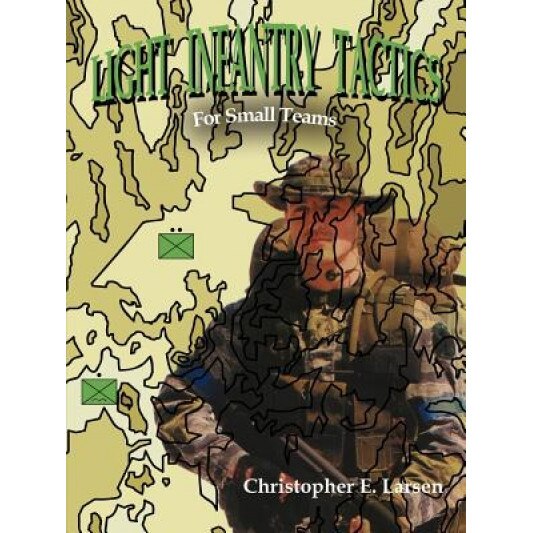 Light Infantry Tactics: For Small Teams, Christopher E. Larsen