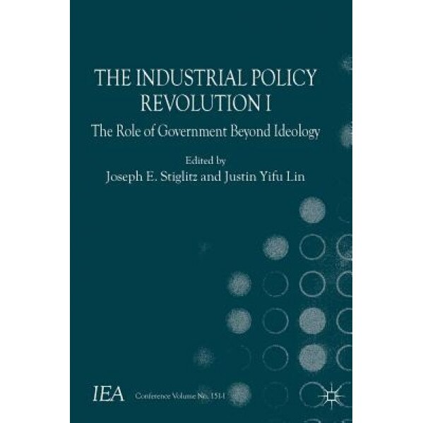 The Industrial Policy Revolution I: The Role of Government Beyond Ideology - Joseph E. Stiglitz (Editor)