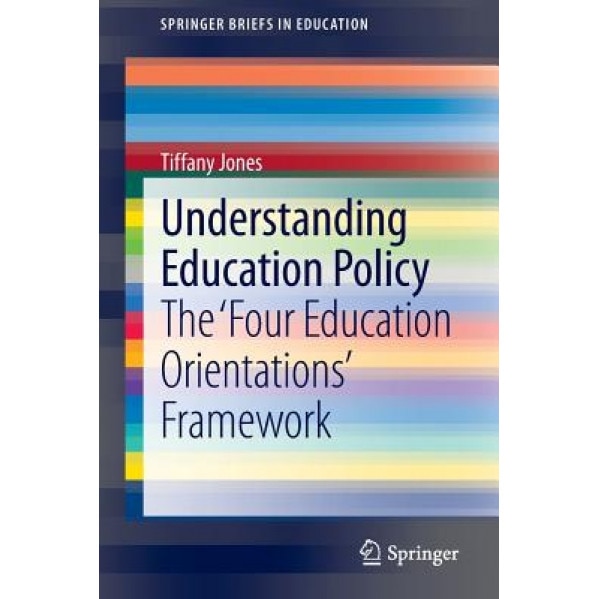 Understanding Education Policy: The Four Education Orientations Framework, Tiffany Jones (Author)
