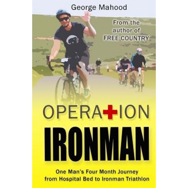 Operation Ironman: One Man's Four Month Journey from Hospital Bed to Ironman Triathlon, George Mahood (Author)