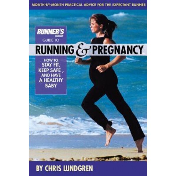 Runner's World Guide to Running & Pregnancy: How to Stay Fit, Keep Safe, and Have a Healthy Baby, Chris Lundgren