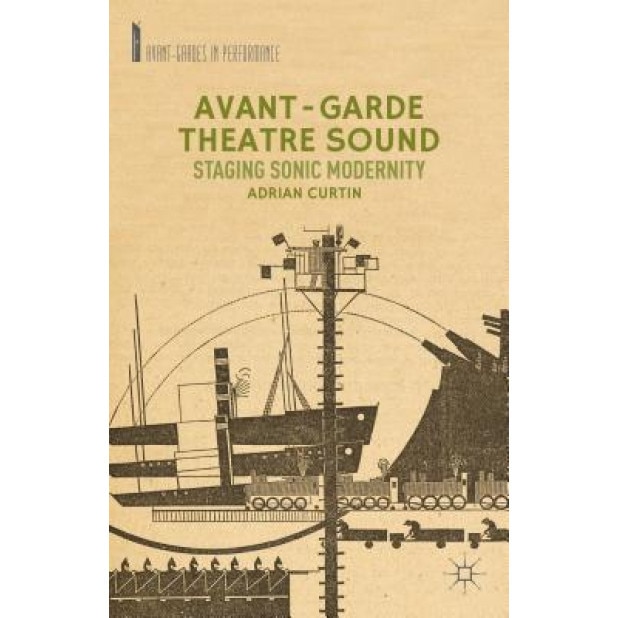 Avant-Garde Theatre Sound: Staging Sonic Modernity, Adrian Curtin (Author)