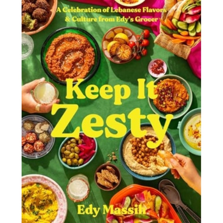 Keep It Zesty: A Celebration Of Lebanese Flavors & Culture From Edy's Grocer - Edy Massih