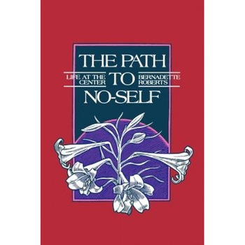 Path to No-Self: Life at the Center, Bernadette Roberts Path to No-Self: Life at the Center, Bernadette Roberts