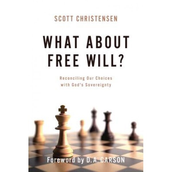 What about Free Will?: Reconciling Our Choices with God's Sovereignty, Scott Christensen (Author)