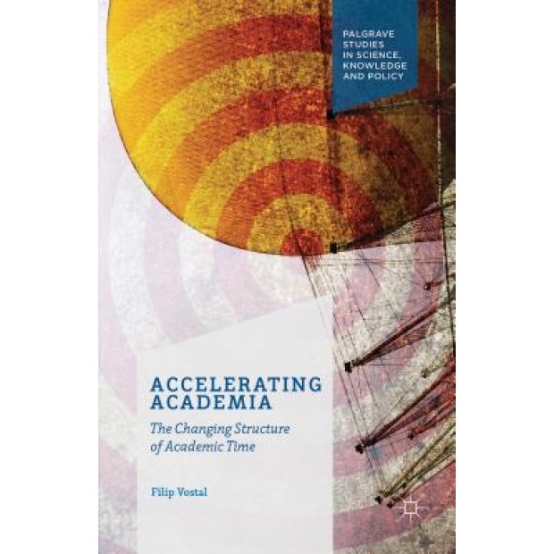 The Changing Structure of Academic Time: Accelarating Academia, Filip Vostal (Author)
