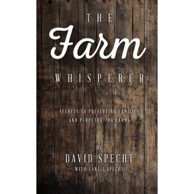 The Farm Whisperer: Secrets to Preserving Families and Perpetuating Farms - MR David Specht (Author)