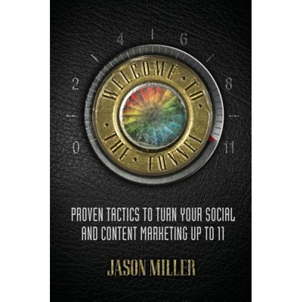 Welcome to the Funnel: Proven Tactics to Turn Your Social Media and Content Marketing Up to 11, Jason a. Miller (Author)