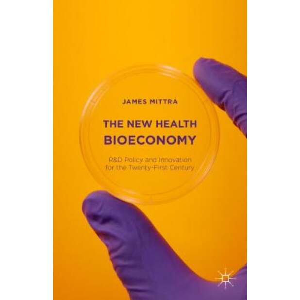 The New Health Bioeconomy: R&d Policy and Innovation for the Twenty-First Century - James Mittra (Author)