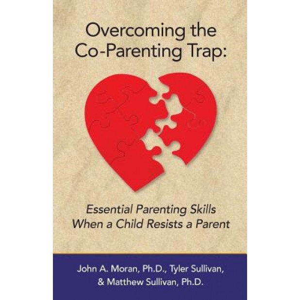 Overcoming the Co-Parenting Trap: Essential Parenting Skills When a Child Resists a Parent, John a. Moran Ph. D. (Author)