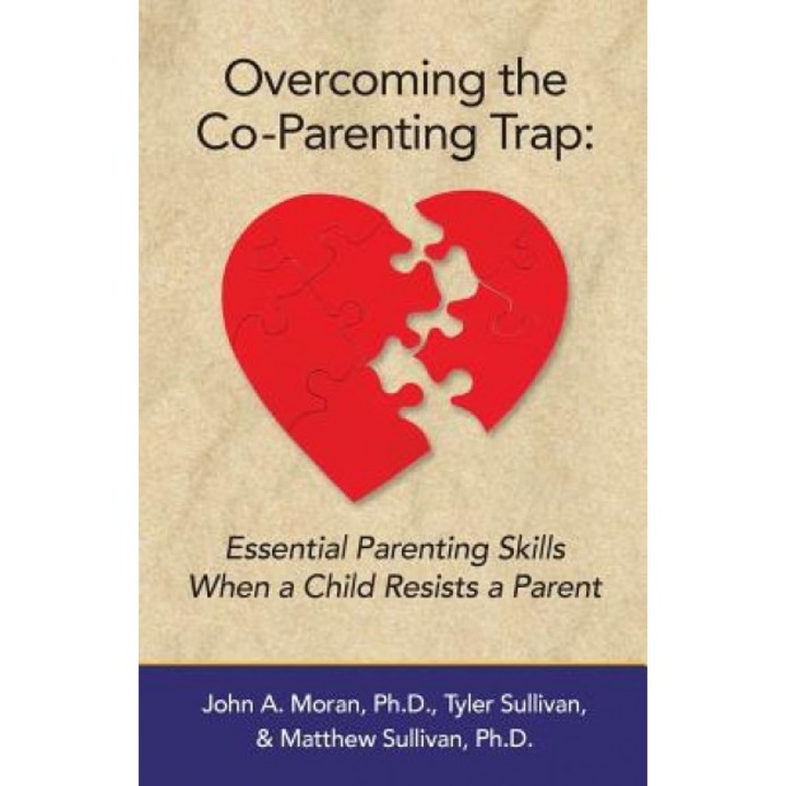 Overcoming the Co-Parenting Trap: Essential Parenting Skills When a Child Resists a Parent, John a. Moran Ph. D. (Author)