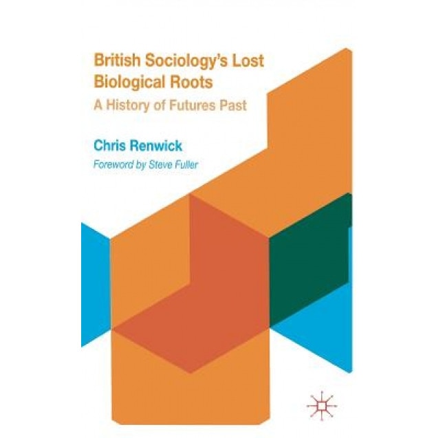 British Sociology's Lost Biological Roots: A History of Futures Past, Chris Renwick (Author)