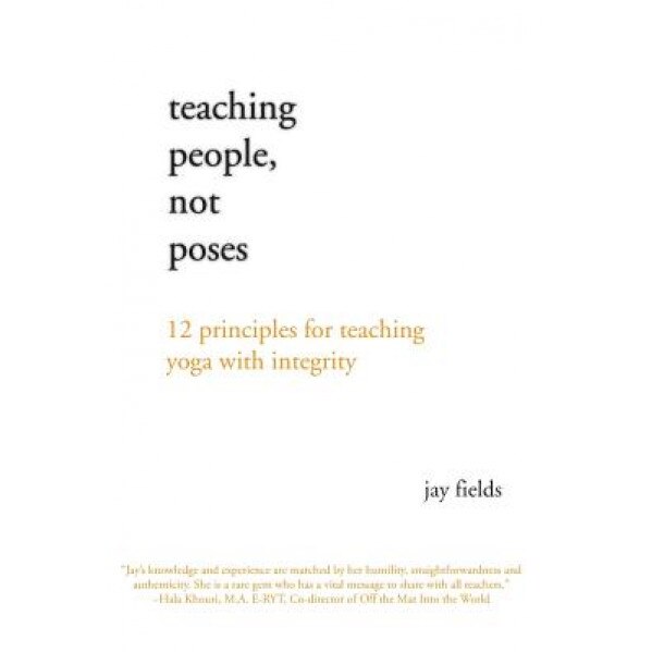 Teaching People Not Poses: 12 Principles for Teaching Yoga with Integrity, Jay Fields (Author)