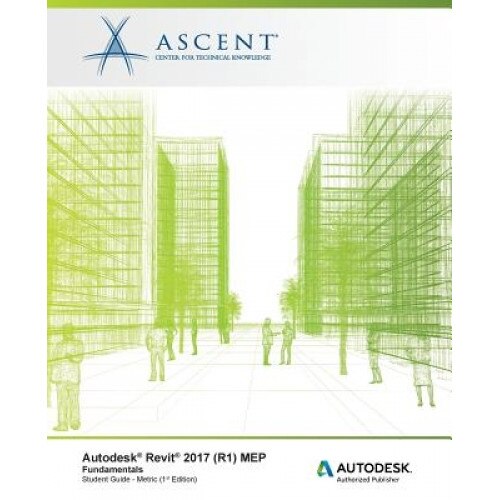 Autodesk Revit 2017 (R1) Mep: Fundamentals - Metric: Autodesk Authorized Publisher, Ascent -. Center for Technical Knowledge (Author)