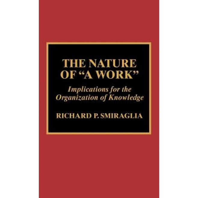The Nature of 'a Work': Implications for the Organization of Knowledge, Richard P. Smiraglia (Author)