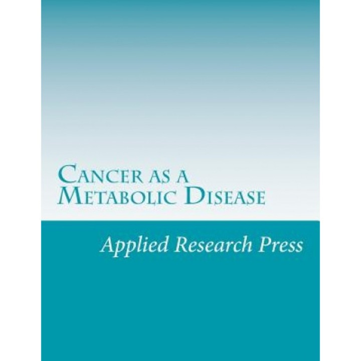 Cancer as a Metabolic Disease, Applied Research Press (Author)