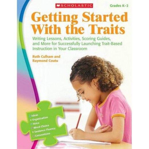 Getting Started with the Traits, Grades K-2: Writing Lessons, Activities, Scoring Guides, and More for Successfully Launching Trait-Based Instruction, Raymond Coutu, Ruth Culham