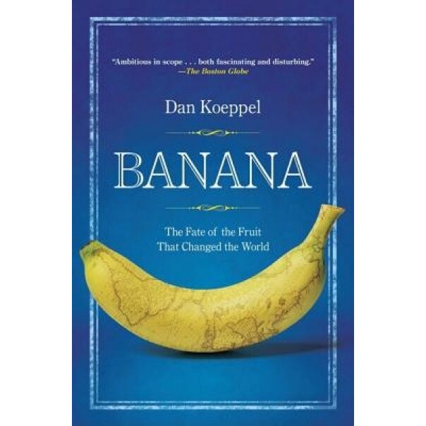 Banana: The Fate of the Fruit That Changed the World - Dan Koeppel
