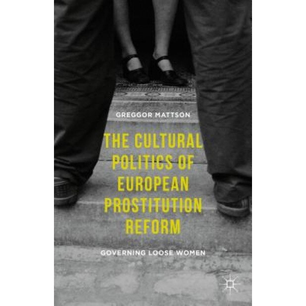 The Cultural Politics of European Prostitution Reform: Governing Loose Women, Greggor Mattson (Author)