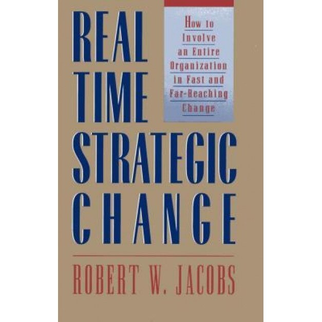 Real Time Strategic Change: How to Involve an Entire Organization in Fast and Far-Reaching Change - Robert W. Jacobs (Author)