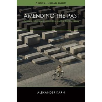Amending the Past: Europe's Holocaust Commissions and the Right to History, Alexander Karn (Author) Amending the Past: Europe's Holocaust Commissions and the Right to History, Alexander Karn (Author)