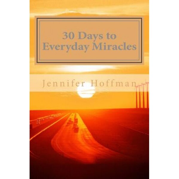 30 Days to Everyday Miracles: How to Create a Miraculous Life - Jennifer Hoffman (Author)