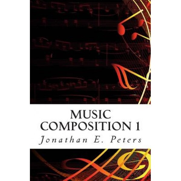 Music Composition 1: Learn How to Compose Well-Written Rhythms and Melodies, Jonathan E. Peters (Author)