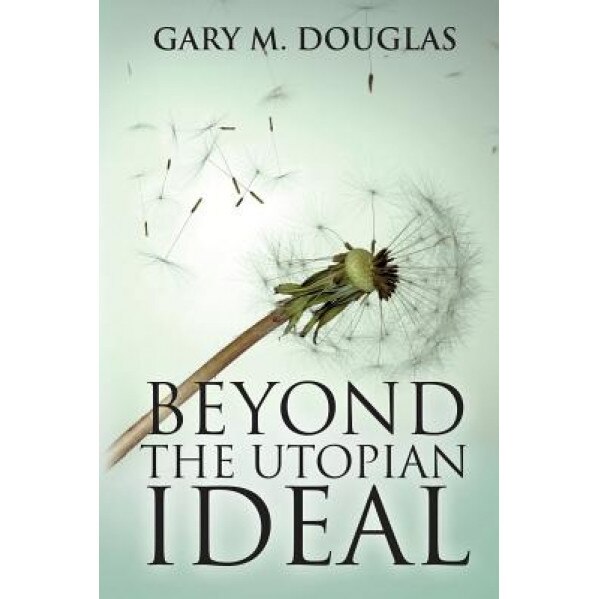 Beyond the Utopian Ideal, Gary M. Douglas (Author)
