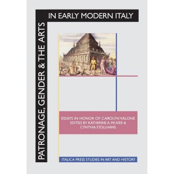 Patronage, Gender and the Arts in Early Modern Italy: Essays in Honor of Carolyn Valone, Katherine a. McIver (Editor)