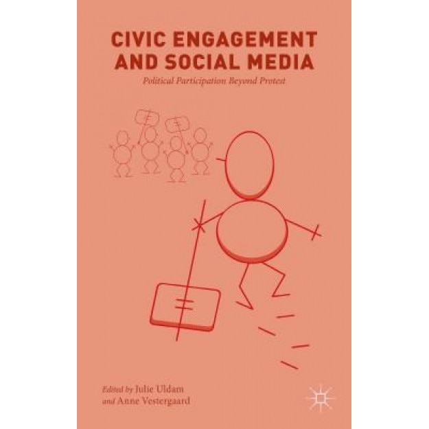 Civic Engagement and Social Media: Political Participation Beyond Protest, Julie Uldam (Editor)