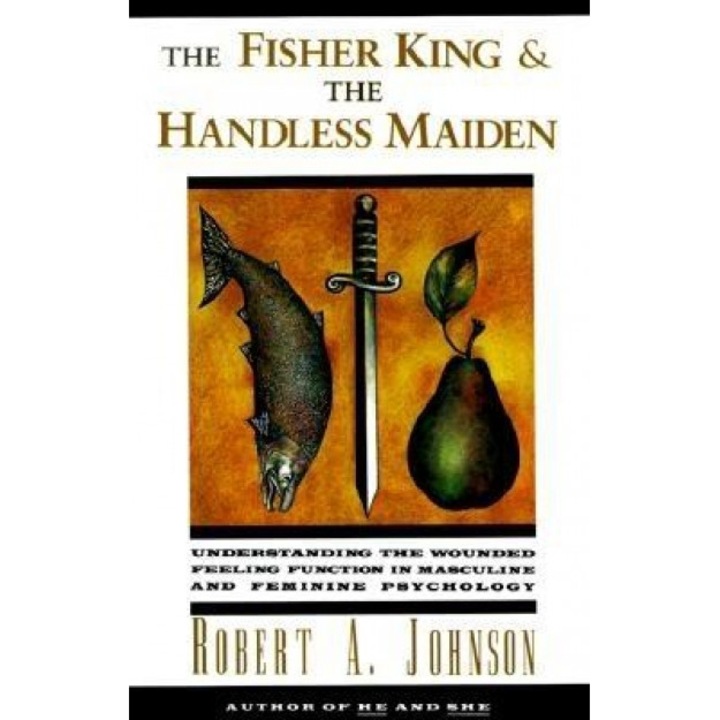 The Fisher King and the Handless Maiden: Understanding the Wounded Feeling Functi - Robert Johnson