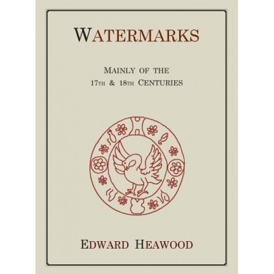 Watermarks, Mainly of the 17th and 18th Centuries, Edward Heawood (Author)