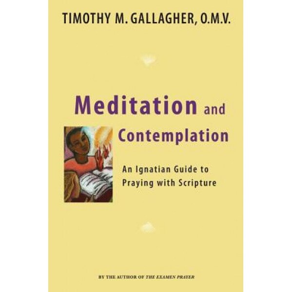 Meditation and Contemplation: An Ignatian Guide to Prayer with Scripture, Timothy M. Gallagher