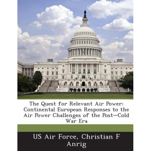 The Quest for Relevant Air Power: Continental European Responses to the Air Power Challenges of the Post-Cold War Era, Christian F. Anrig (Author)