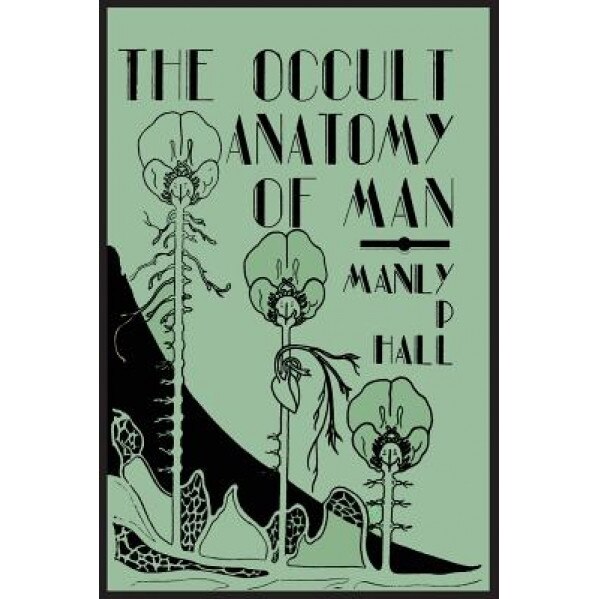 The Occult Anatomy of Man; To Which Is Added a Treatise on Occult Masonry, Manly P. Hall (Author)